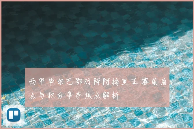 西甲毕尔巴鄂对阵阿梅里亚 赛前看点与积分争夺焦点解析