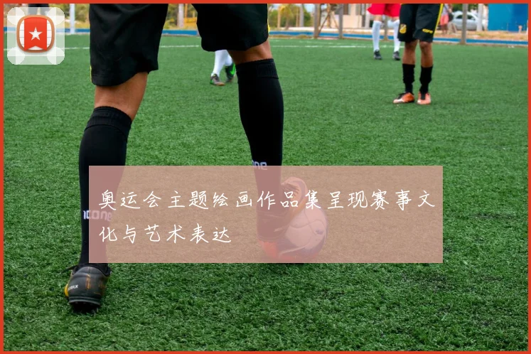 奥运会主题绘画作品集呈现赛事文化与艺术表达