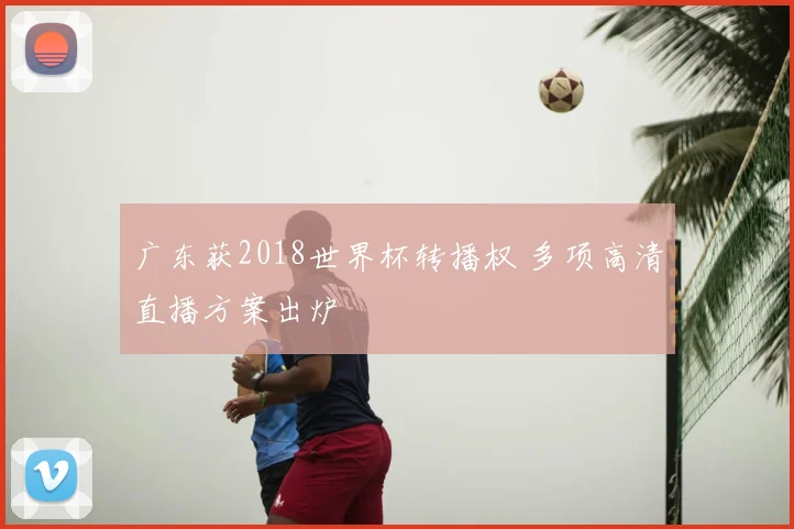 广东获2018世界杯转播权 多项高清直播方案出炉