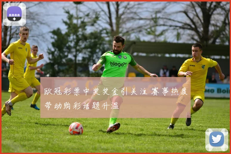 欧冠彩票中奖奖金引关注 赛事热度带动购彩话题升温