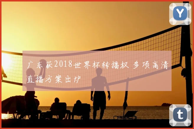 广东获2018世界杯转播权 多项高清直播方案出炉