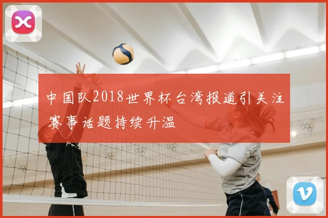 中国队2018世界杯台湾报道引关注 赛事话题持续升温