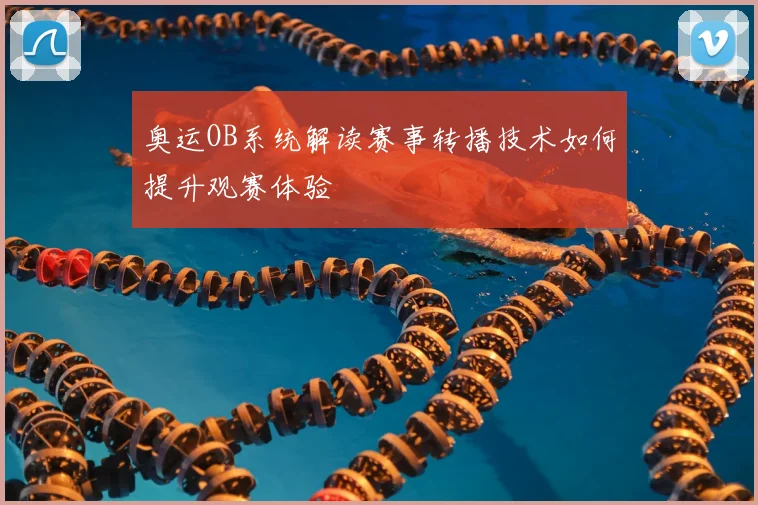 奥运OB系统解读赛事转播技术如何提升观赛体验