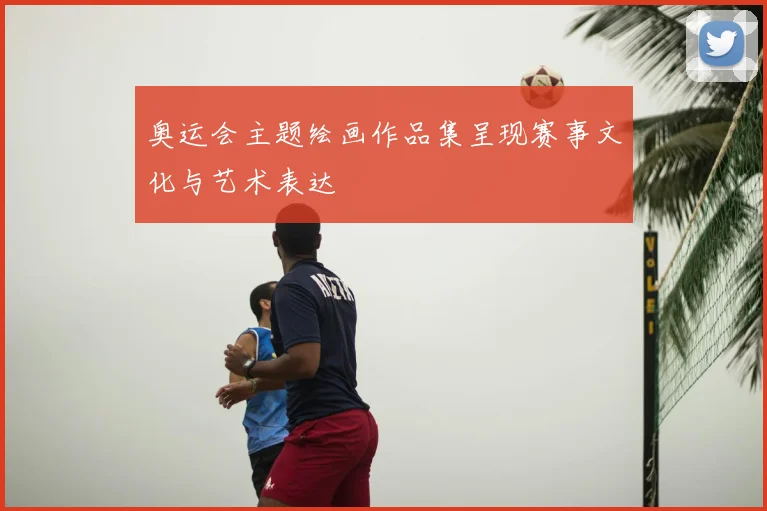 奥运会主题绘画作品集呈现赛事文化与艺术表达