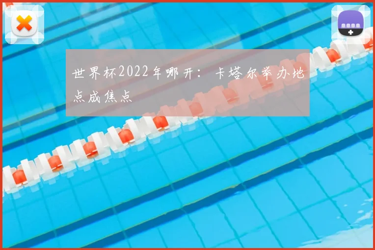 世界杯2022年哪开:卡塔尔举办地点成焦点