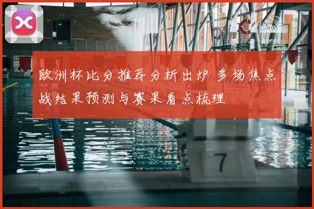 欧洲杯比分推荐分析出炉 多场焦点战结果预测与赛果看点梳理