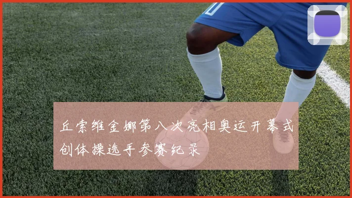 丘索维金娜第八次亮相奥运开幕式创体操选手参赛纪录