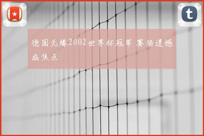 德国无缘2002世界杯冠军 赛场遗憾成焦点