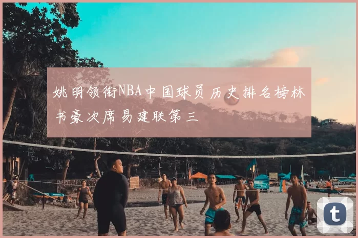 姚明领衔NBA中国球员历史排名榜林书豪次席易建联第三