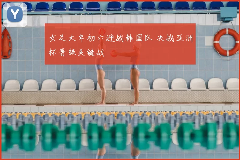 女足大年初六迎战韩国队 决战亚洲杯晋级关键战