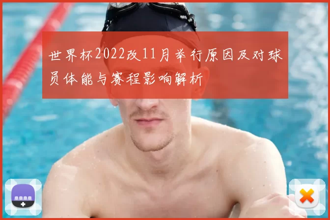 世界杯2022改11月举行原因及对球员体能与赛程影响解析