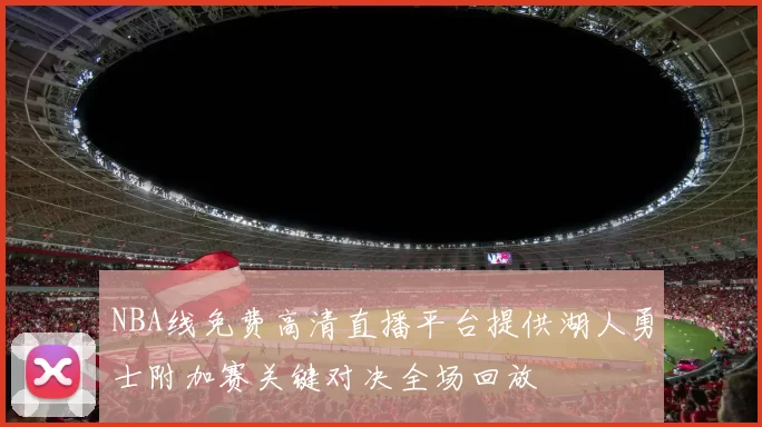 NBA线免费高清直播平台提供湖人勇士附加赛关键对决全场回放