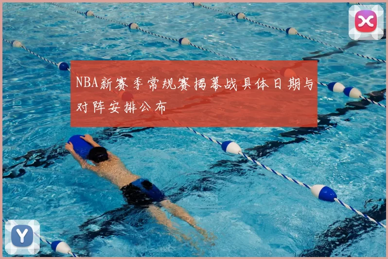 NBA新赛季常规赛揭幕战具体日期与对阵安排公布