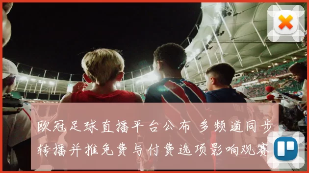 欧冠足球直播平台公布 多频道同步转播并推免费与付费选项影响观赛选择