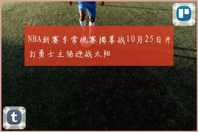 NBA新赛季常规赛揭幕战10月25日开打勇士主场迎战太阳