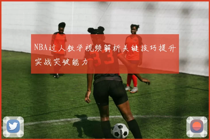 NBA过人教学视频解析关键技巧提升实战突破能力