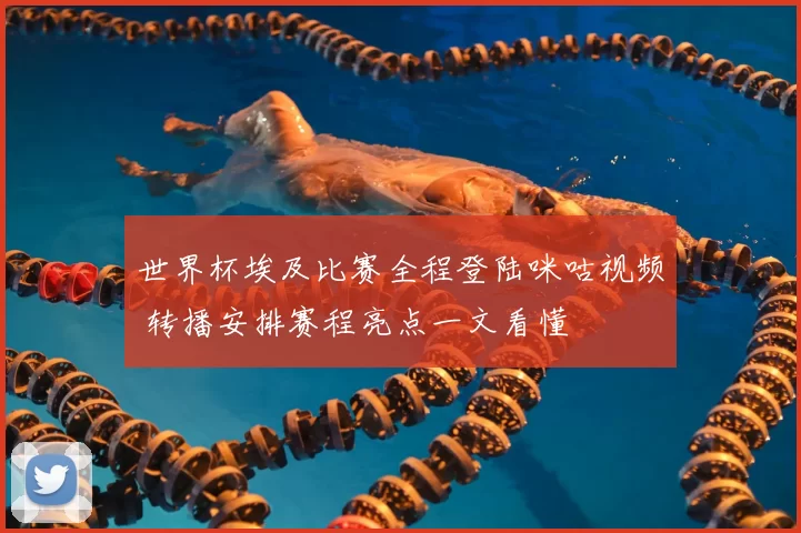 世界杯埃及比赛全程登陆咪咕视频 转播安排赛程亮点一文看懂