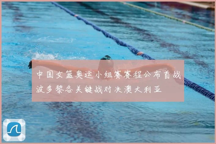 中国女篮奥运小组赛赛程公布首战波多黎各关键战对决澳大利亚