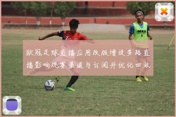 欧冠足球直播应用改版增设多路直播影响观赛渠道与订阅并优化回放稳定性