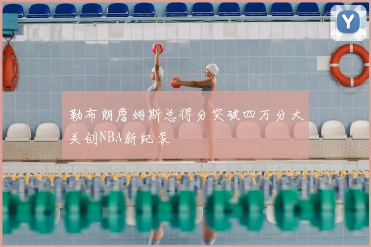 勒布朗詹姆斯总得分突破四万分大关创NBA新纪录