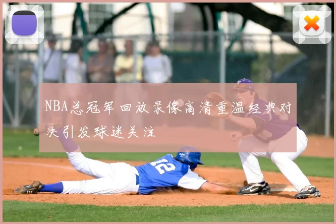 NBA总冠军回放录像高清重温经典对决引发球迷关注