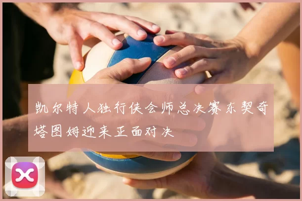 凯尔特人独行侠会师总决赛东契奇塔图姆迎来正面对决