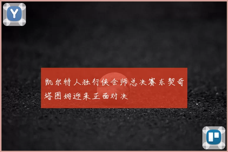凯尔特人独行侠会师总决赛东契奇塔图姆迎来正面对决