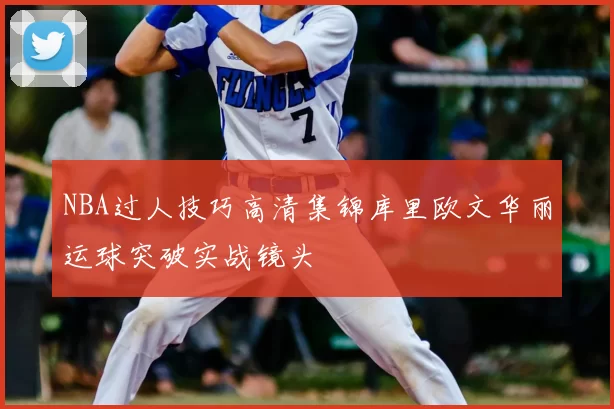 NBA过人技巧高清集锦库里欧文华丽运球突破实战镜头