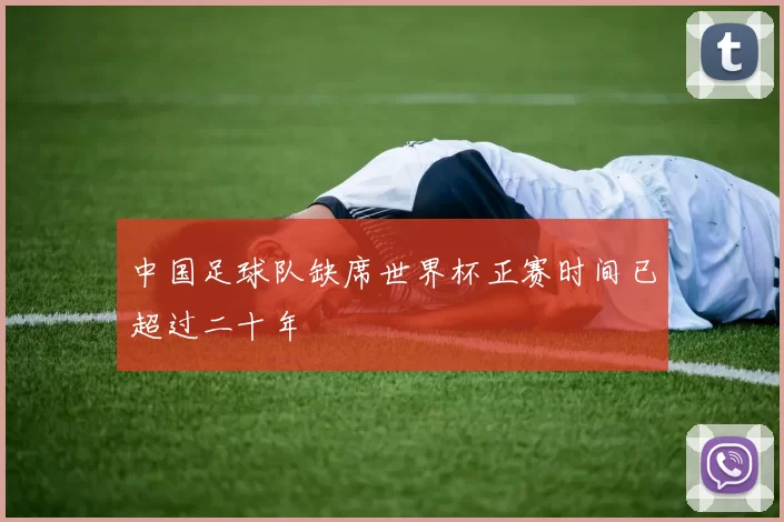 中国足球队缺席世界杯正赛时间已超过二十年
