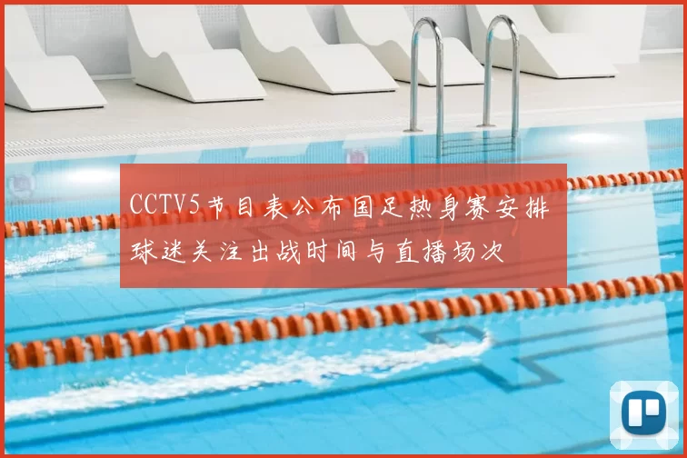 CCTV5节目表公布国足热身赛安排 球迷关注出战时间与直播场次