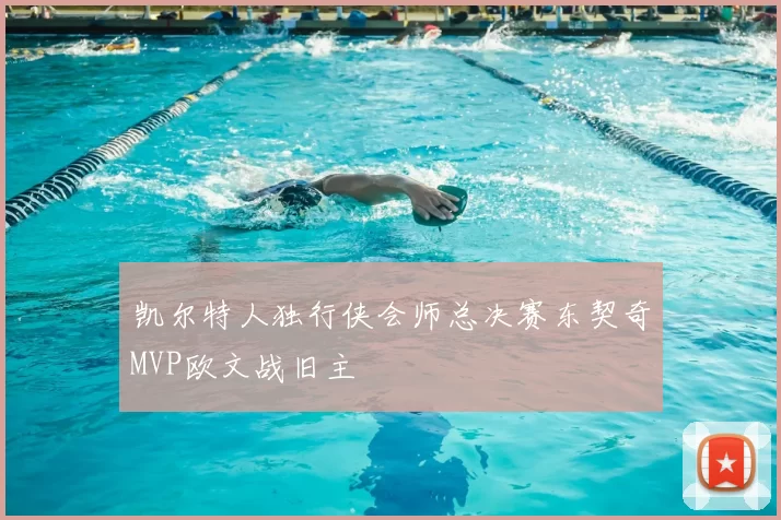 凯尔特人独行侠会师总决赛东契奇MVP欧文战旧主