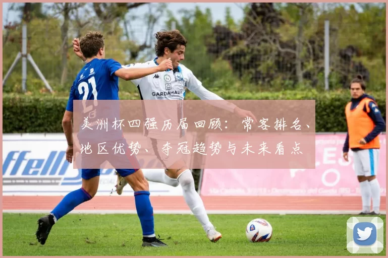 美洲杯四强历届回顾：常客排名、地区优势、夺冠趋势与未来看点