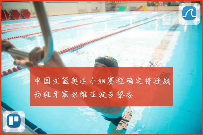 中国女篮奥运小组赛程确定将迎战西班牙塞尔维亚波多黎各