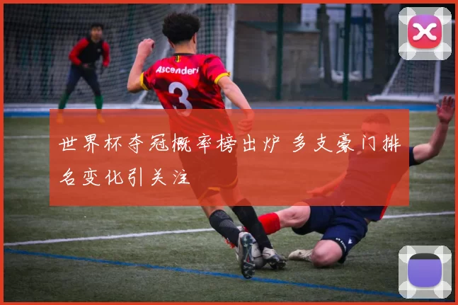 世界杯夺冠概率榜出炉 多支豪门排名变化引关注