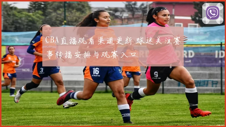 CBA直播观看渠道更新 球迷关注赛事转播安排与观赛入口