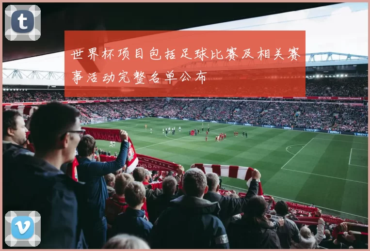 世界杯项目包括足球比赛及相关赛事活动完整名单公布