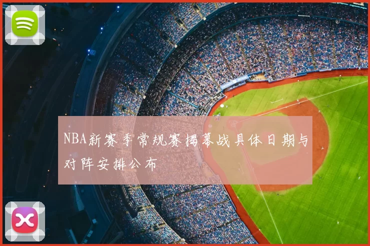 NBA新赛季常规赛揭幕战具体日期与对阵安排公布