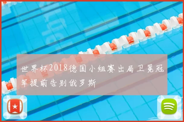 世界杯2018德国小组赛出局卫冕冠军提前告别俄罗斯