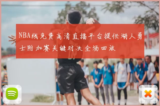 NBA线免费高清直播平台提供湖人勇士附加赛关键对决全场回放