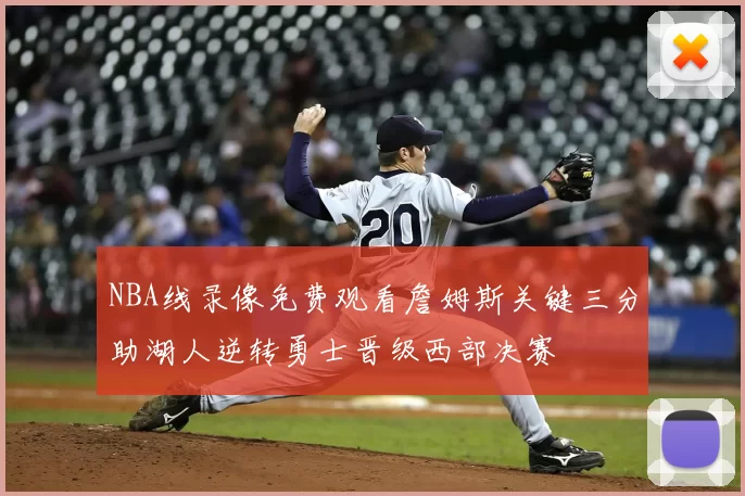 NBA线录像免费观看詹姆斯关键三分助湖人逆转勇士晋级西部决赛